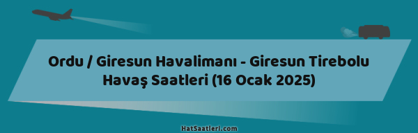 Ordu / Giresun Havalimanı - Giresun Tirebolu Havaş Saatleri (16 Ocak 2025)